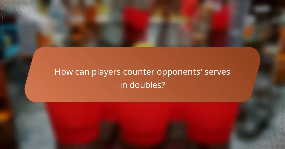 How can players counter opponents' serves in doubles?