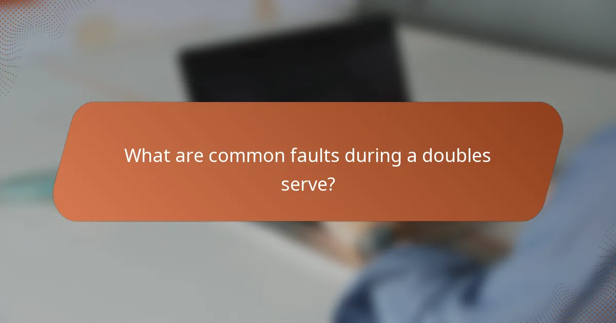 What are common faults during a doubles serve?