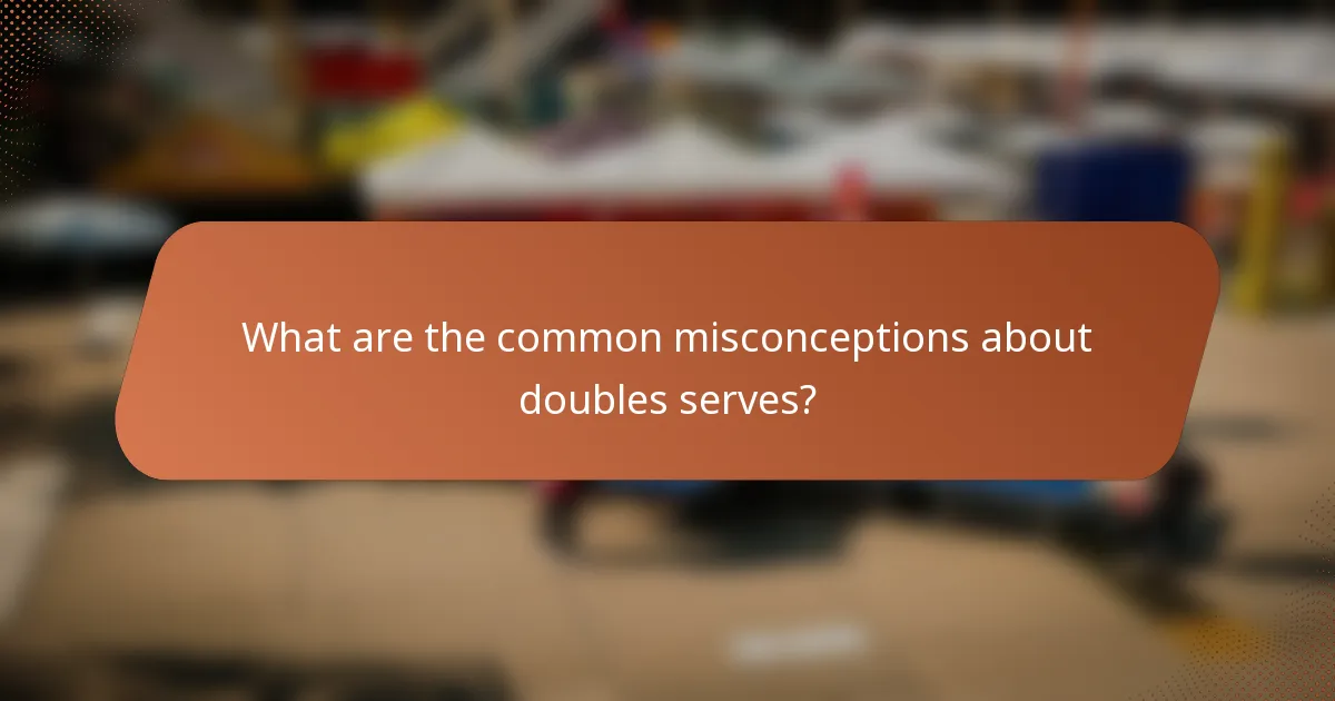 What are the common misconceptions about doubles serves?