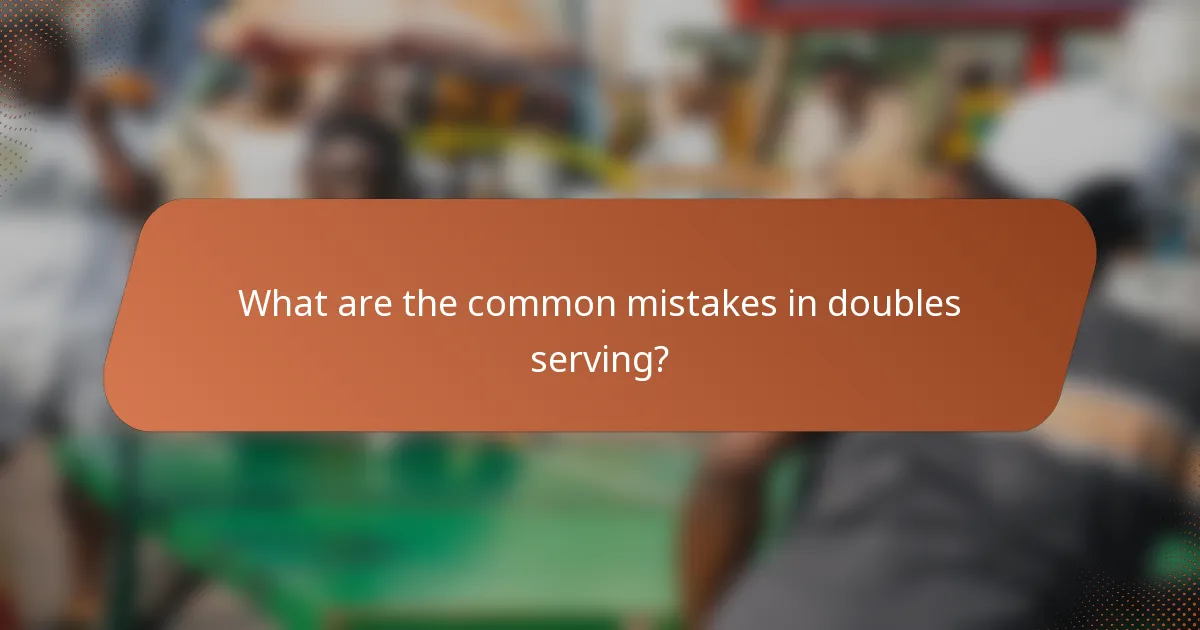 What are the common mistakes in doubles serving?