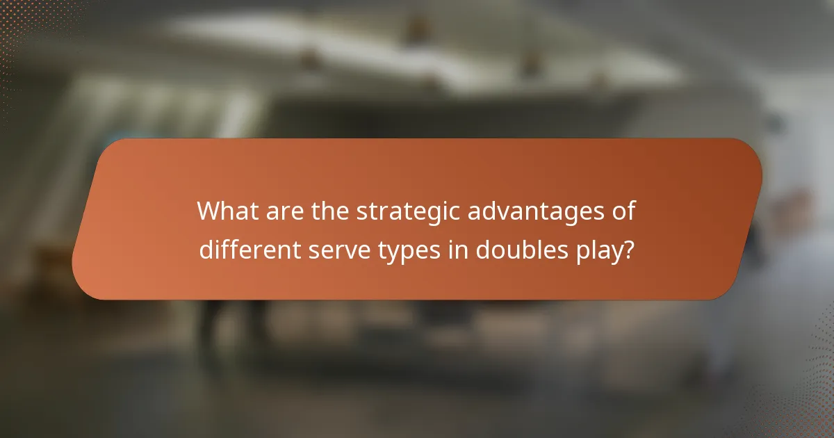 What are the strategic advantages of different serve types in doubles play?