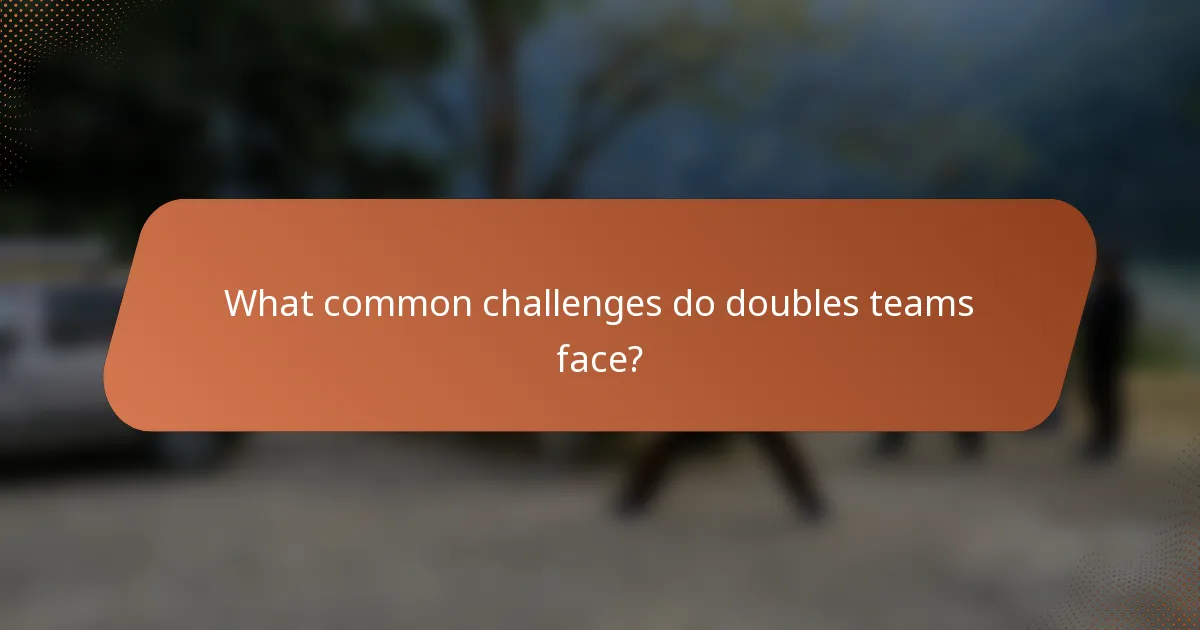 What common challenges do doubles teams face?