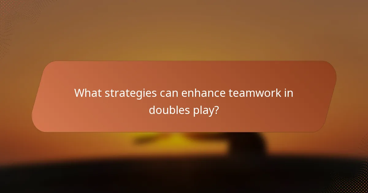 What strategies can enhance teamwork in doubles play?